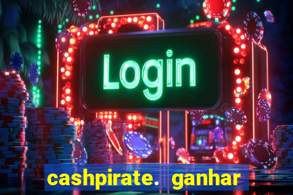 cashpirate. ganhar dinheiro jogando